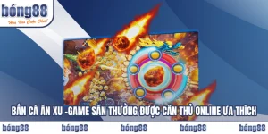 Bắn Cá Ăn Xu – Game Săn Thưởng Được Cần Thủ Online Ưa Thích