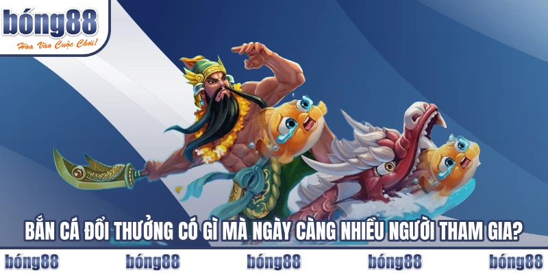 Bắn cá đổi thưởng có gì mà ngày càng nhiều người tham gia?