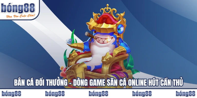 Bắn Cá Đổi Thưởng – Dòng Game Săn Cá Online Hút Cần Thủ