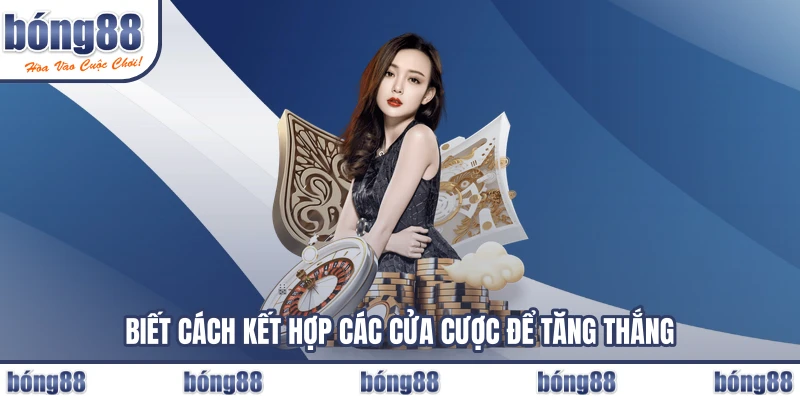 Biết cách kết hợp các cửa cược để tăng thắng