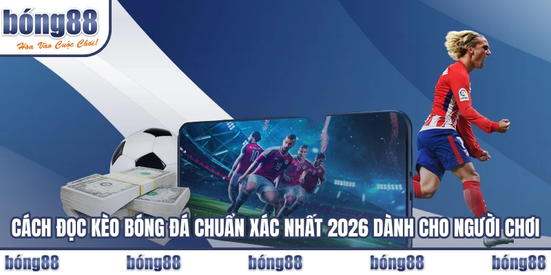 Cách Đọc Kèo Bóng Đá Chuẩn Xác Nhất 2026 Dành Cho Người Chơi