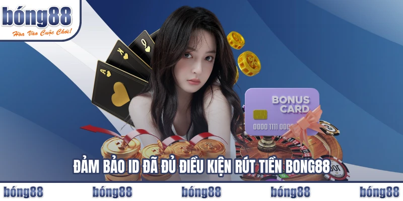 Đảm bảo ID đã đủ điều kiện rút tiền BONG88
