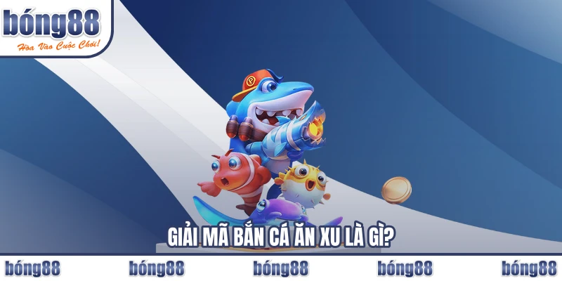 Giải mã bắn cá ăn xu là gì?