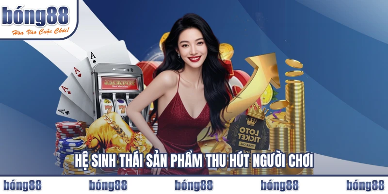 Hệ sinh thái sản phẩm thu hút người chơi
