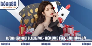 Hướng dẫn chơi Blackjack – Hiểu Đúng Luật, Đánh Đúng Bài