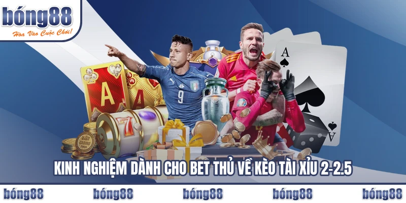 Kinh nghiệm dành cho bet thủ về kèo tài xỉu 2-2.5