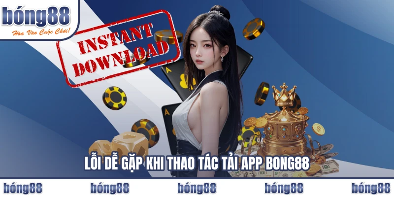 Lỗi dễ gặp khi thao tác tải app BONG88