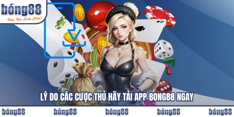 Lý do các cược thủ hãy tải app BONG88 ngay
