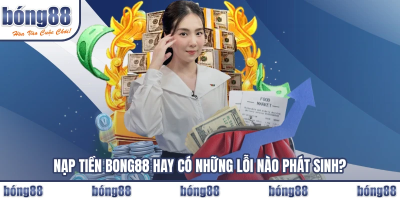 Nạp tiền BONG88 hay có những lỗi nào phát sinh?