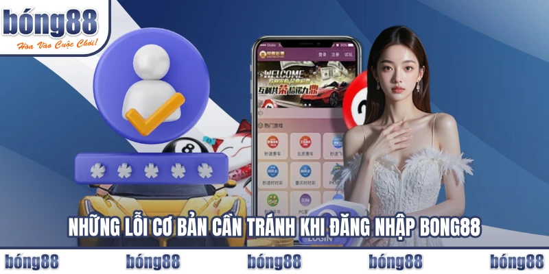 Những lỗi cơ bản cần tránh khi đăng nhập BONG88