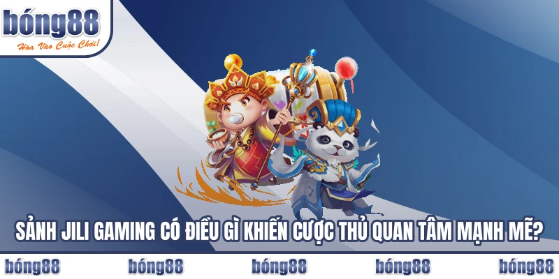 Sảnh JILI Gaming có điều gì khiến cược thủ quan tâm mạnh mẽ?