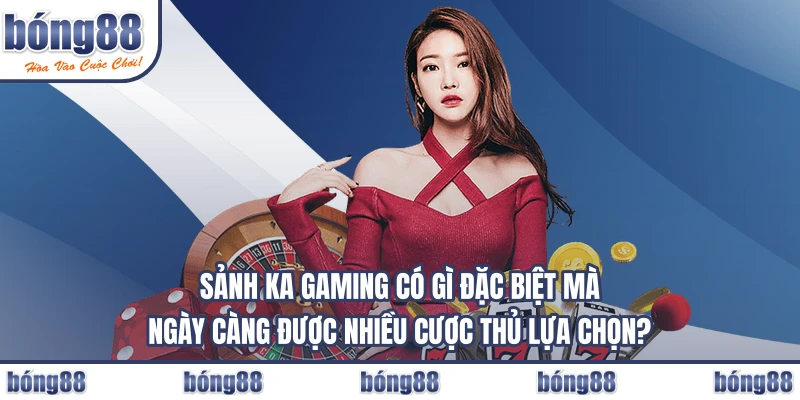 Sảnh KA Gaming có gì đặc biệt mà ngày càng được nhiều cược thủ lựa chọn?