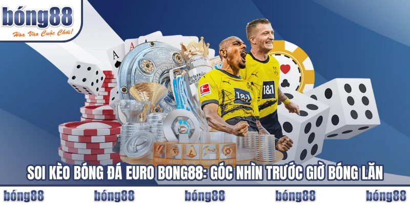 Soi Kèo Bóng Đá Euro BONG88: Góc Nhìn Trước Giờ Bóng Lăn