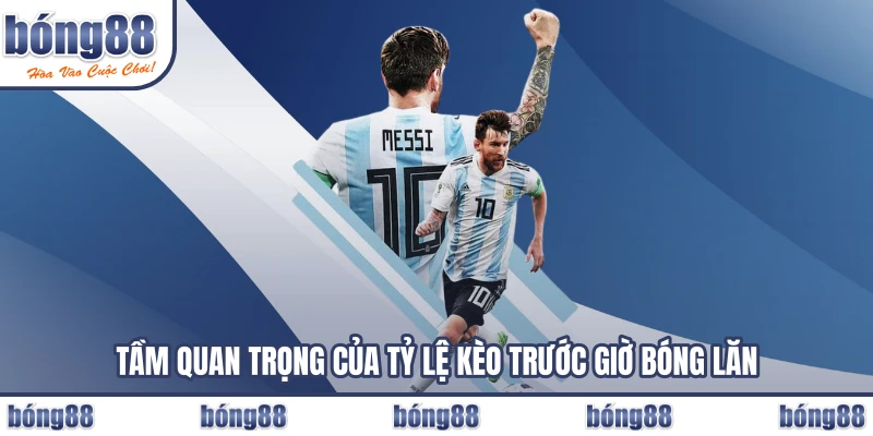 Tầm quan trọng của tỷ kệ kèo trước giờ bóng lăn