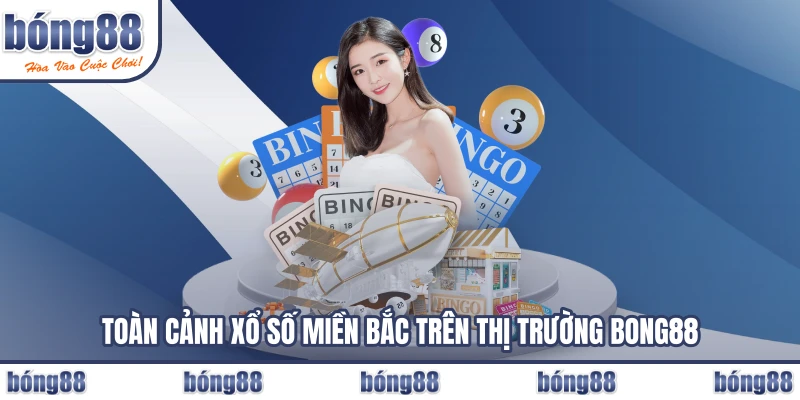 Toàn cảnh xổ số miền Bắc trên thị trường BONG88